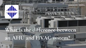 Read more about the article What is the difference between an AHU and HVAC system?